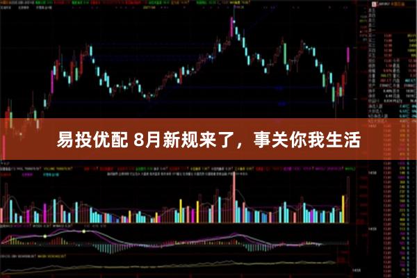 易投优配 8月新规来了，事关你我生活