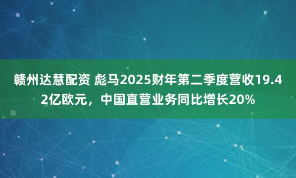 赣州达慧配资 彪马2025财年第二季度营收19.42亿欧元，中国直营业务同比增长20%