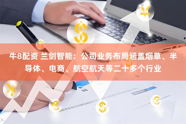 牛8配资 兰剑智能：公司业务布局涵盖烟草、半导体、电商、航空航天等二十多个行业