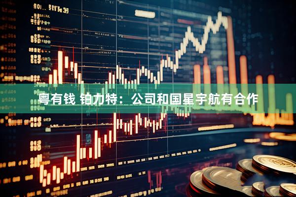 粤有钱 铂力特：公司和国星宇航有合作