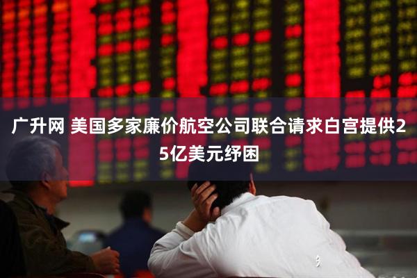 广升网 美国多家廉价航空公司联合请求白宫提供25亿美元纾困